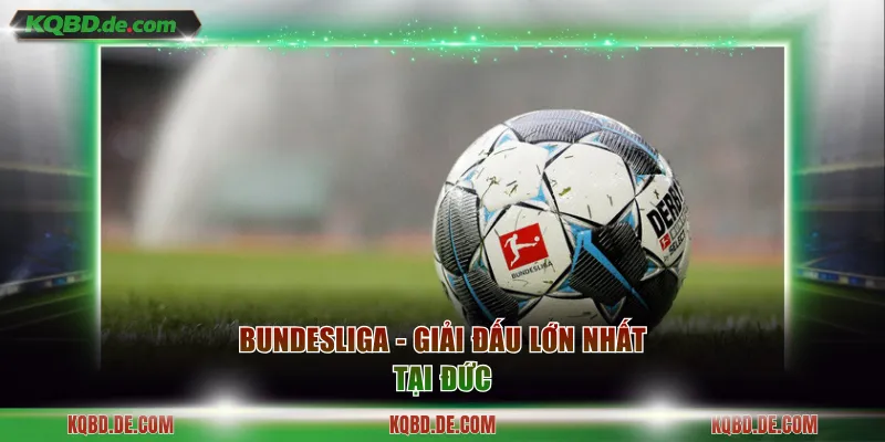 Bundesliga - Giải đấu lớn nhất tại Đức