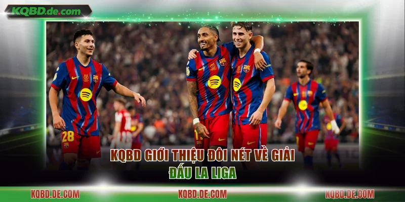KQBD giới thiệu đôi nét về giải đấu La Liga