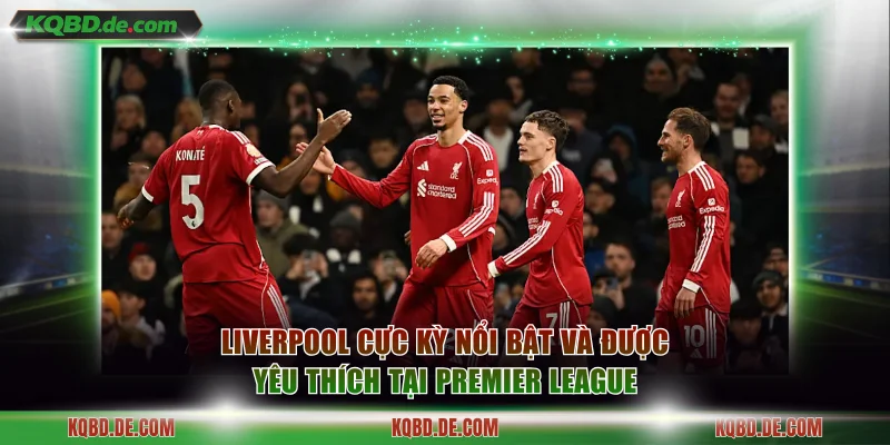 Liverpool cực kỳ nổi bật và được yêu thích tại Premier League