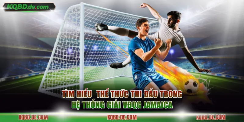 Tìm hiểu về thể thức thi đấu trong hệ thống giải VĐQG Jamaica